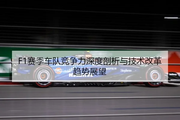 F1赛季车队竞争力深度剖析与技术改革趋势展望